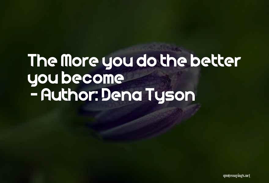 Dena Tyson Quotes: The More You Do The Better You Become