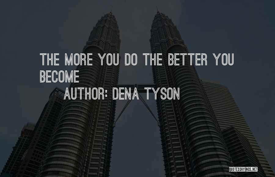 Dena Tyson Quotes: The More You Do The Better You Become