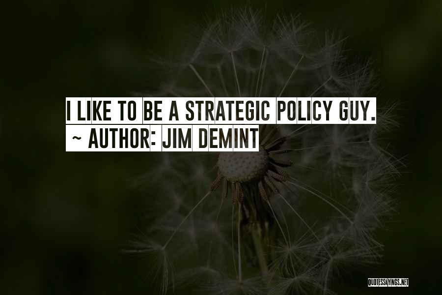 Jim DeMint Quotes: I Like To Be A Strategic Policy Guy.