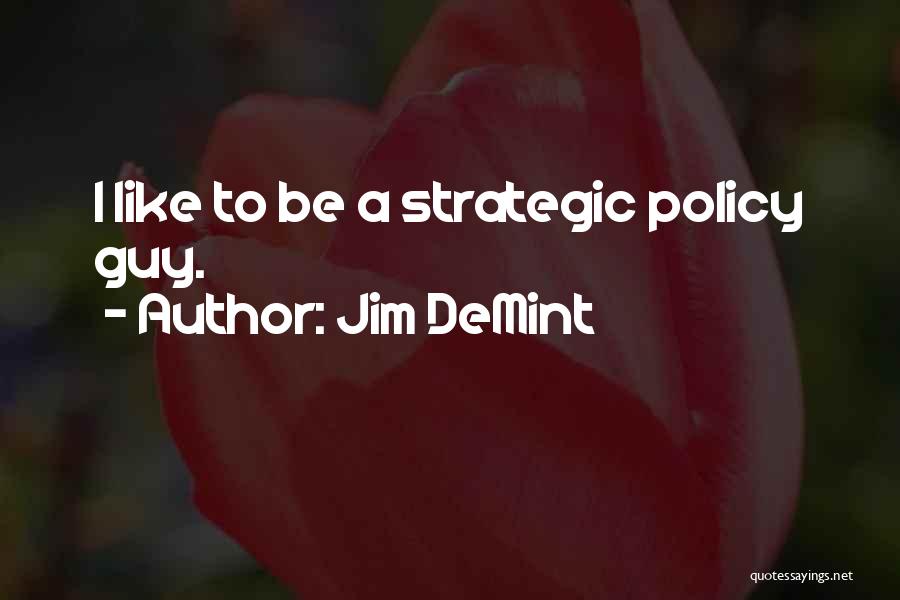 Jim DeMint Quotes: I Like To Be A Strategic Policy Guy.