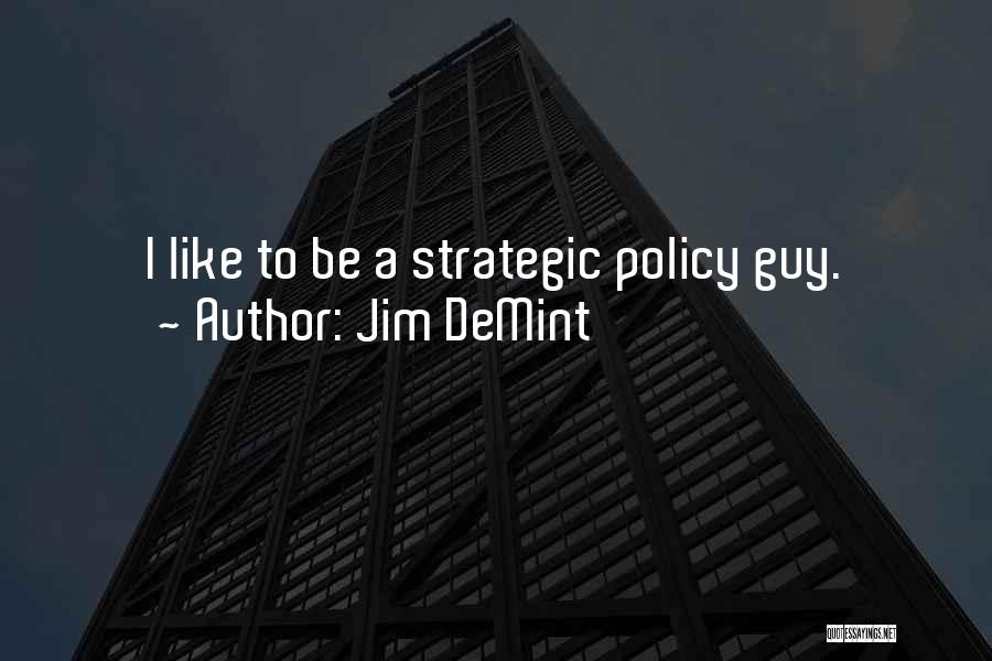 Jim DeMint Quotes: I Like To Be A Strategic Policy Guy.