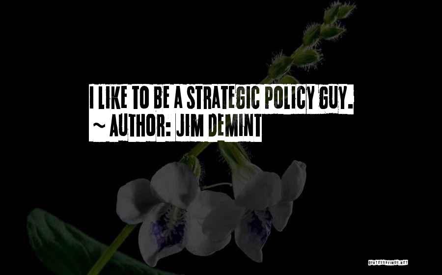 Jim DeMint Quotes: I Like To Be A Strategic Policy Guy.