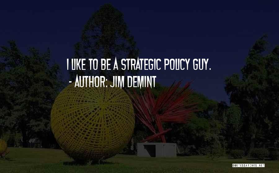 Jim DeMint Quotes: I Like To Be A Strategic Policy Guy.