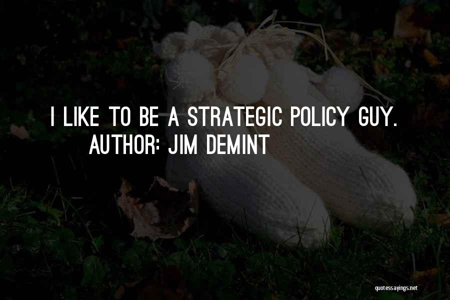 Jim DeMint Quotes: I Like To Be A Strategic Policy Guy.