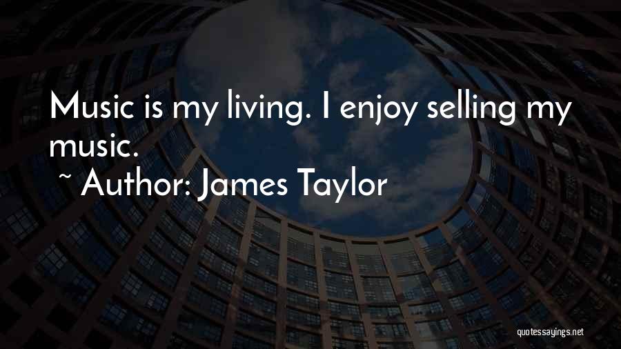 James Taylor Quotes: Music Is My Living. I Enjoy Selling My Music.