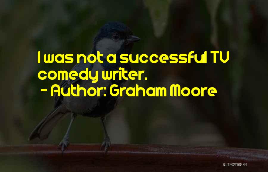 Graham Moore Quotes: I Was Not A Successful Tv Comedy Writer.