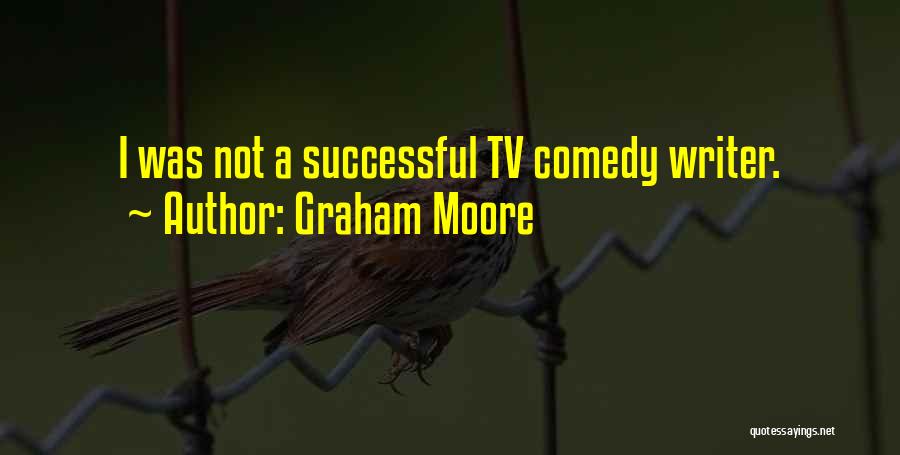 Graham Moore Quotes: I Was Not A Successful Tv Comedy Writer.