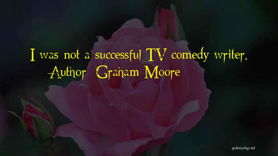 Graham Moore Quotes: I Was Not A Successful Tv Comedy Writer.