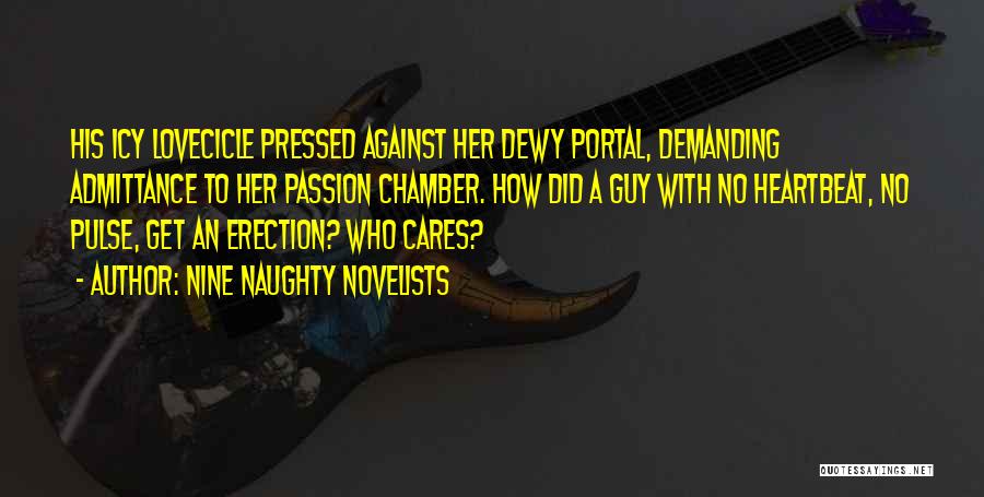 Nine Naughty Novelists Quotes: His Icy Lovecicle Pressed Against Her Dewy Portal, Demanding Admittance To Her Passion Chamber. How Did A Guy With No