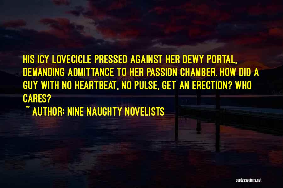 Nine Naughty Novelists Quotes: His Icy Lovecicle Pressed Against Her Dewy Portal, Demanding Admittance To Her Passion Chamber. How Did A Guy With No