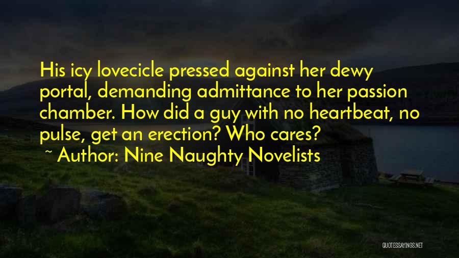 Nine Naughty Novelists Quotes: His Icy Lovecicle Pressed Against Her Dewy Portal, Demanding Admittance To Her Passion Chamber. How Did A Guy With No