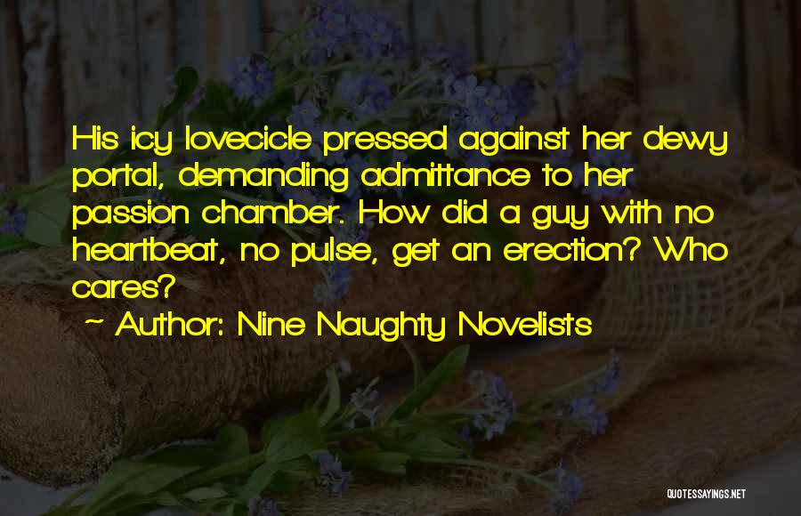 Nine Naughty Novelists Quotes: His Icy Lovecicle Pressed Against Her Dewy Portal, Demanding Admittance To Her Passion Chamber. How Did A Guy With No