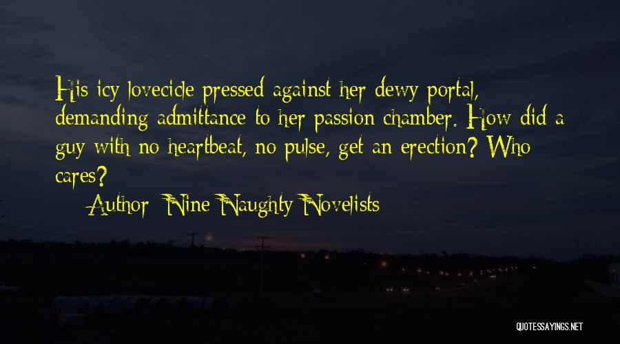 Nine Naughty Novelists Quotes: His Icy Lovecicle Pressed Against Her Dewy Portal, Demanding Admittance To Her Passion Chamber. How Did A Guy With No