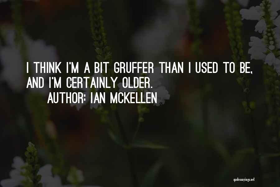 Ian McKellen Quotes: I Think I'm A Bit Gruffer Than I Used To Be, And I'm Certainly Older.