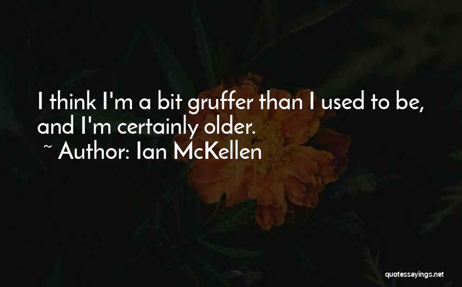 Ian McKellen Quotes: I Think I'm A Bit Gruffer Than I Used To Be, And I'm Certainly Older.