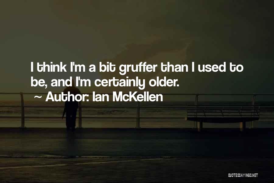 Ian McKellen Quotes: I Think I'm A Bit Gruffer Than I Used To Be, And I'm Certainly Older.