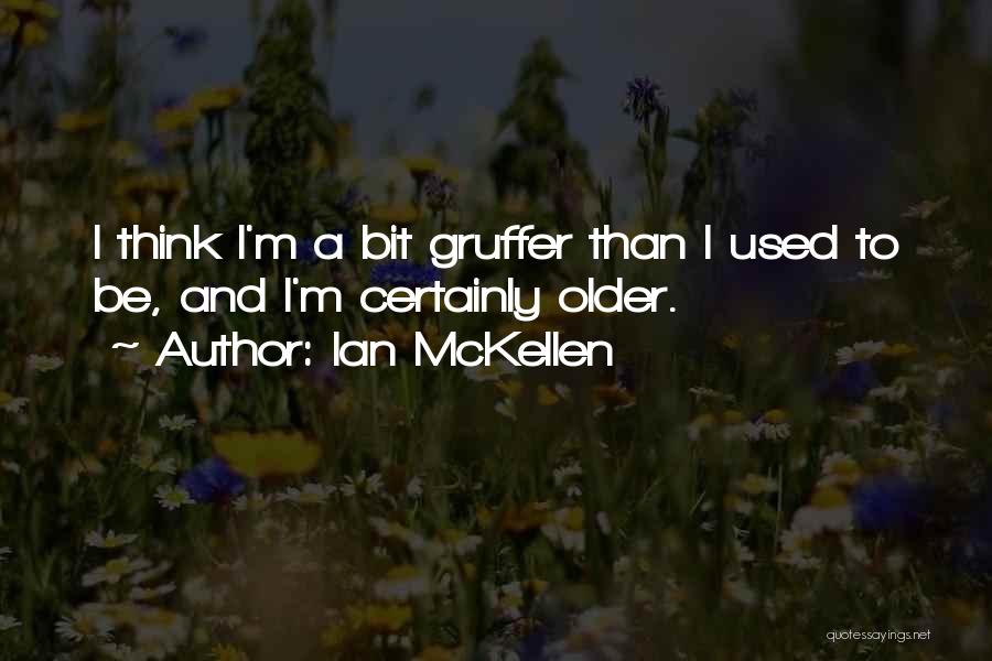 Ian McKellen Quotes: I Think I'm A Bit Gruffer Than I Used To Be, And I'm Certainly Older.