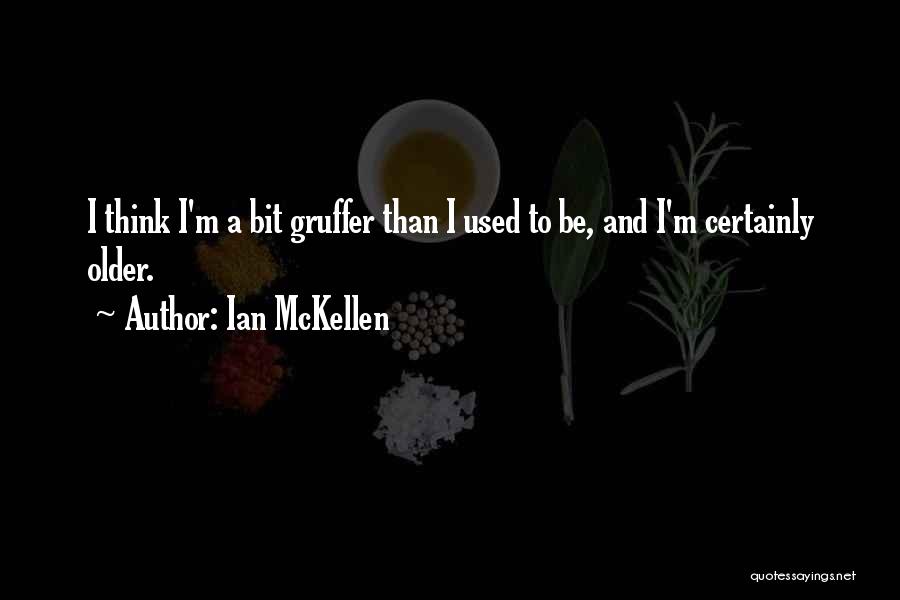 Ian McKellen Quotes: I Think I'm A Bit Gruffer Than I Used To Be, And I'm Certainly Older.