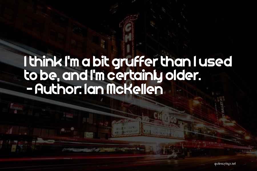 Ian McKellen Quotes: I Think I'm A Bit Gruffer Than I Used To Be, And I'm Certainly Older.