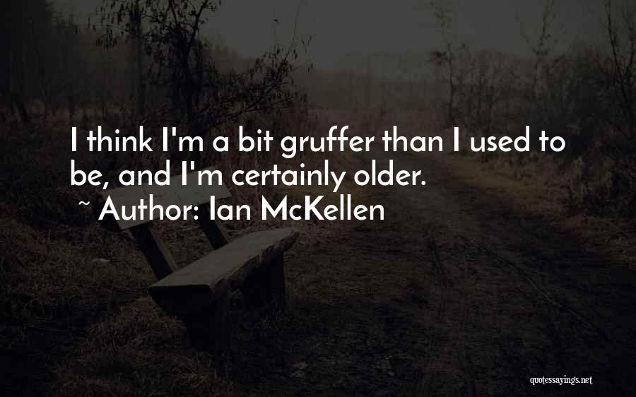 Ian McKellen Quotes: I Think I'm A Bit Gruffer Than I Used To Be, And I'm Certainly Older.