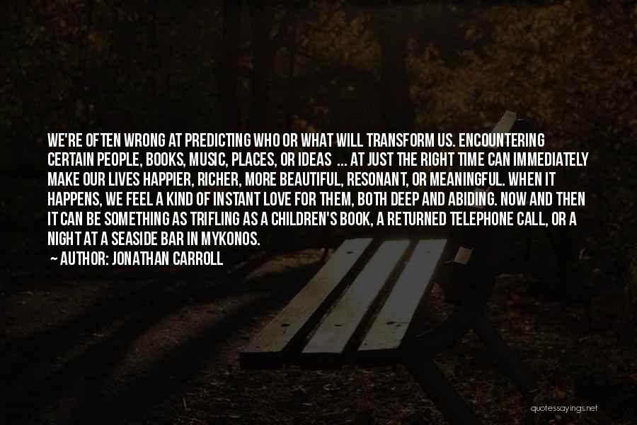 Jonathan Carroll Quotes: We're Often Wrong At Predicting Who Or What Will Transform Us. Encountering Certain People, Books, Music, Places, Or Ideas ...