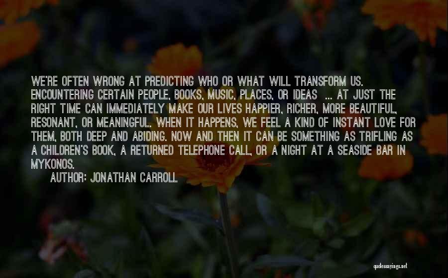 Jonathan Carroll Quotes: We're Often Wrong At Predicting Who Or What Will Transform Us. Encountering Certain People, Books, Music, Places, Or Ideas ...