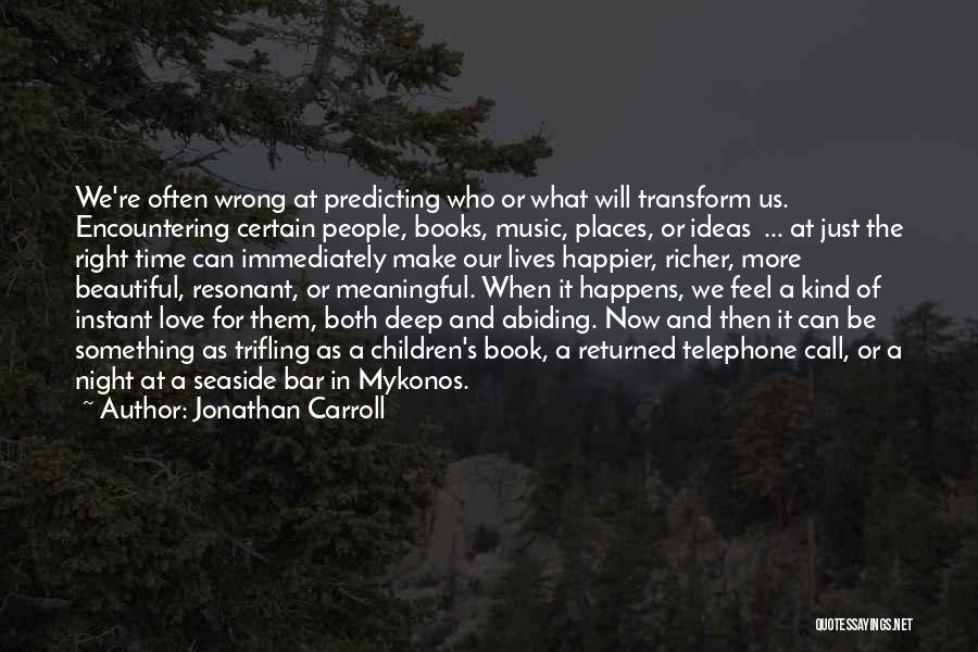 Jonathan Carroll Quotes: We're Often Wrong At Predicting Who Or What Will Transform Us. Encountering Certain People, Books, Music, Places, Or Ideas ...