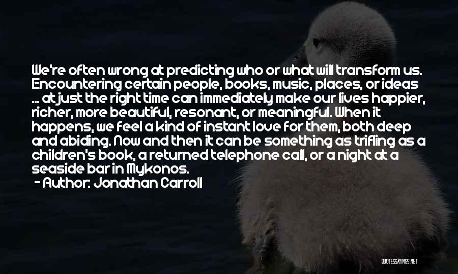 Jonathan Carroll Quotes: We're Often Wrong At Predicting Who Or What Will Transform Us. Encountering Certain People, Books, Music, Places, Or Ideas ...