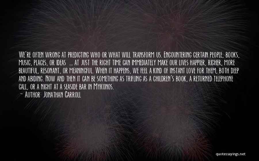 Jonathan Carroll Quotes: We're Often Wrong At Predicting Who Or What Will Transform Us. Encountering Certain People, Books, Music, Places, Or Ideas ...