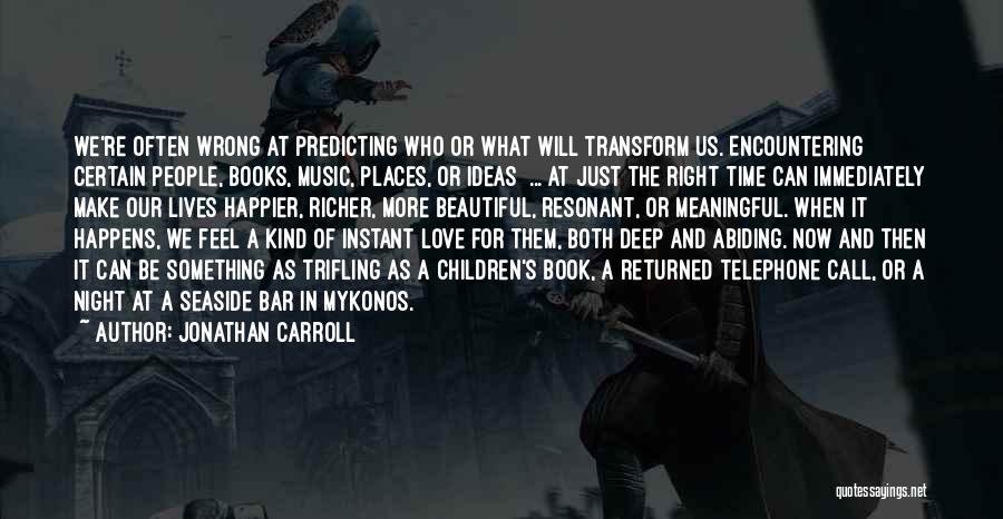 Jonathan Carroll Quotes: We're Often Wrong At Predicting Who Or What Will Transform Us. Encountering Certain People, Books, Music, Places, Or Ideas ...