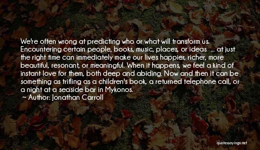 Jonathan Carroll Quotes: We're Often Wrong At Predicting Who Or What Will Transform Us. Encountering Certain People, Books, Music, Places, Or Ideas ...