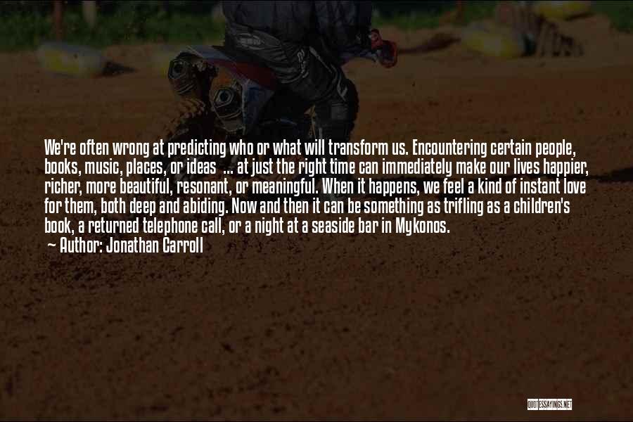 Jonathan Carroll Quotes: We're Often Wrong At Predicting Who Or What Will Transform Us. Encountering Certain People, Books, Music, Places, Or Ideas ...