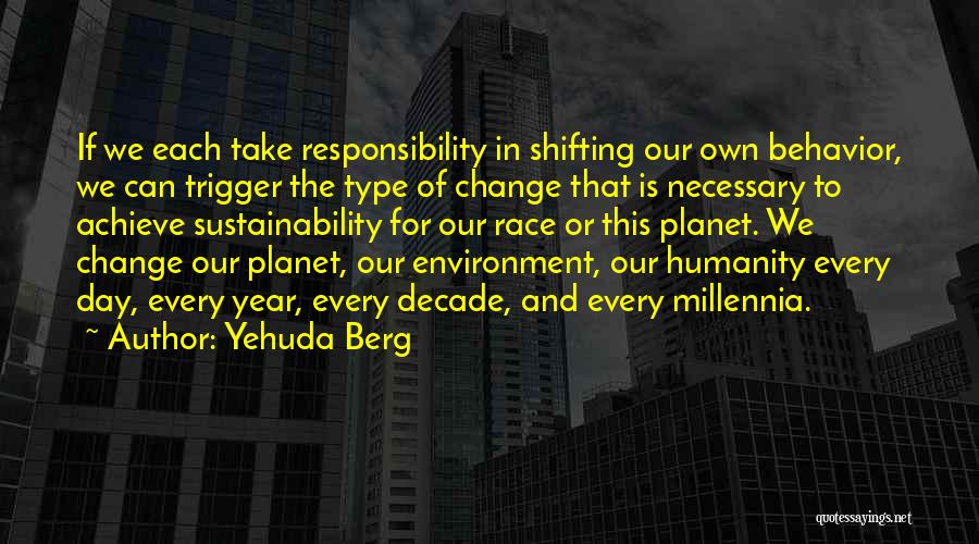 Yehuda Berg Quotes: If We Each Take Responsibility In Shifting Our Own Behavior, We Can Trigger The Type Of Change That Is Necessary