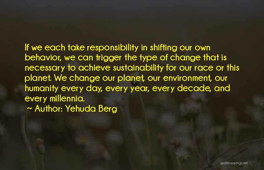 Yehuda Berg Quotes: If We Each Take Responsibility In Shifting Our Own Behavior, We Can Trigger The Type Of Change That Is Necessary