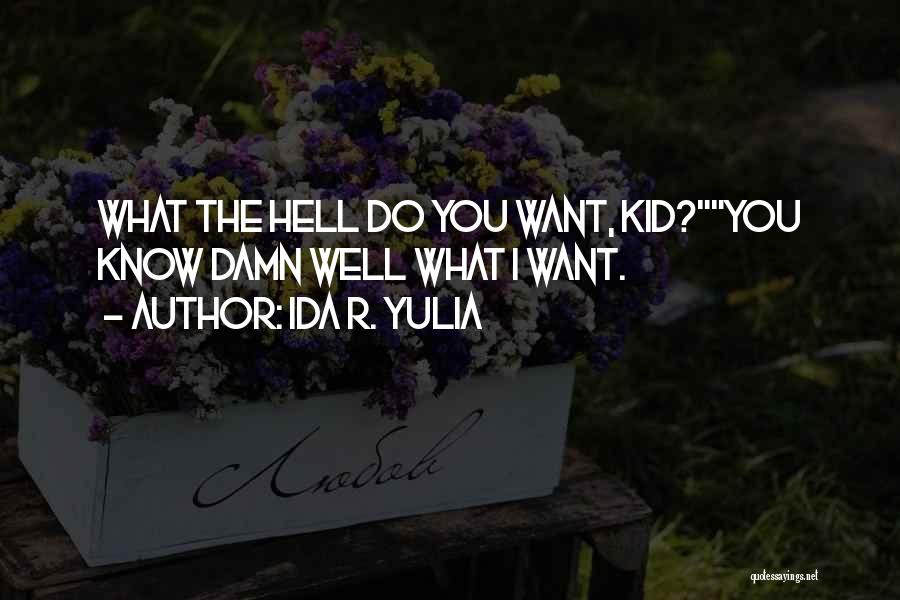 Ida R. Yulia Quotes: What The Hell Do You Want, Kid?you Know Damn Well What I Want.
