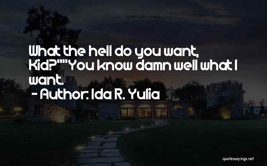 Ida R. Yulia Quotes: What The Hell Do You Want, Kid?you Know Damn Well What I Want.