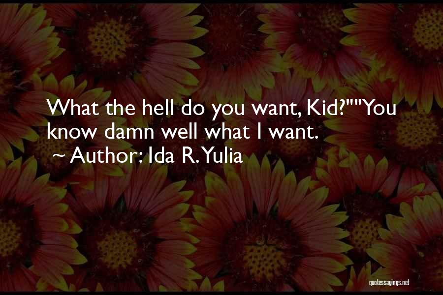 Ida R. Yulia Quotes: What The Hell Do You Want, Kid?you Know Damn Well What I Want.