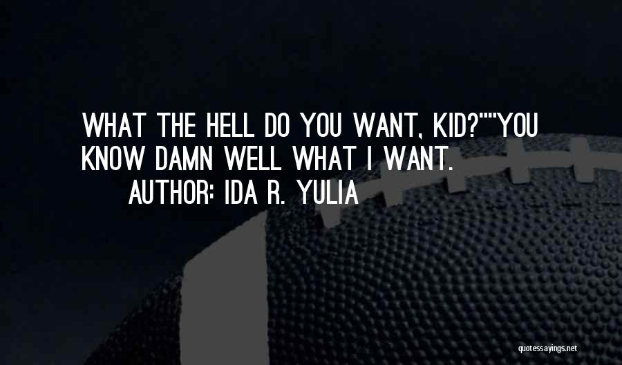 Ida R. Yulia Quotes: What The Hell Do You Want, Kid?you Know Damn Well What I Want.