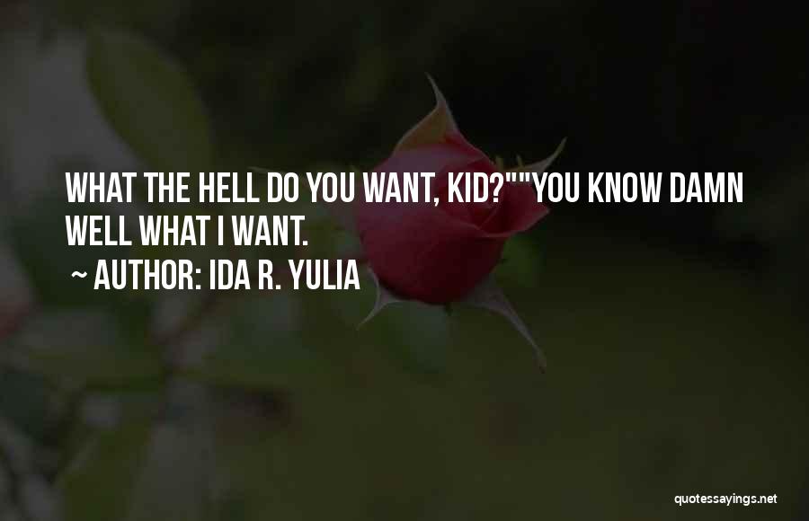 Ida R. Yulia Quotes: What The Hell Do You Want, Kid?you Know Damn Well What I Want.