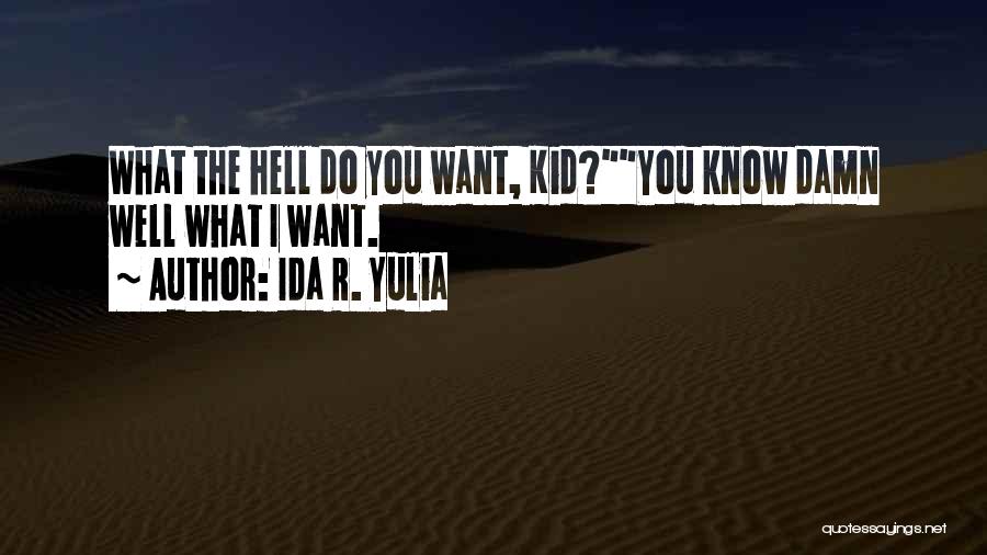 Ida R. Yulia Quotes: What The Hell Do You Want, Kid?you Know Damn Well What I Want.