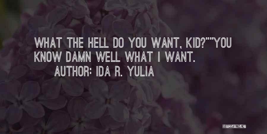 Ida R. Yulia Quotes: What The Hell Do You Want, Kid?you Know Damn Well What I Want.