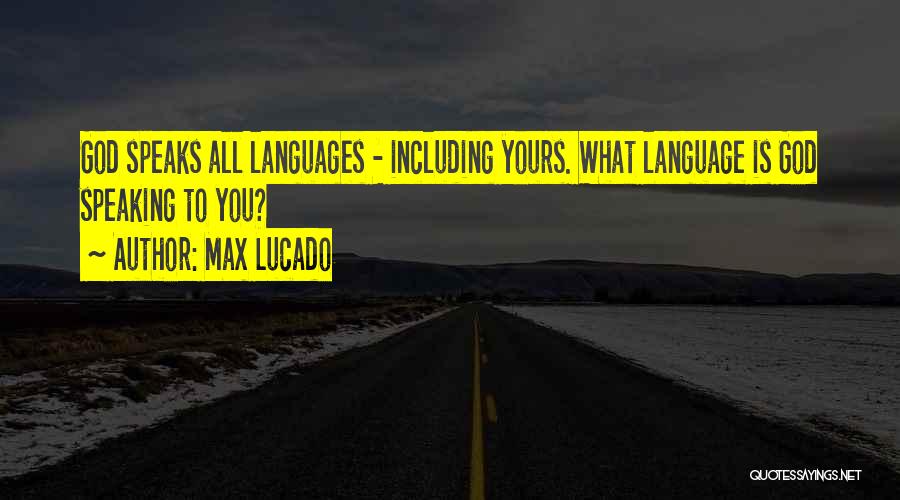 Max Lucado Quotes: God Speaks All Languages - Including Yours. What Language Is God Speaking To You?