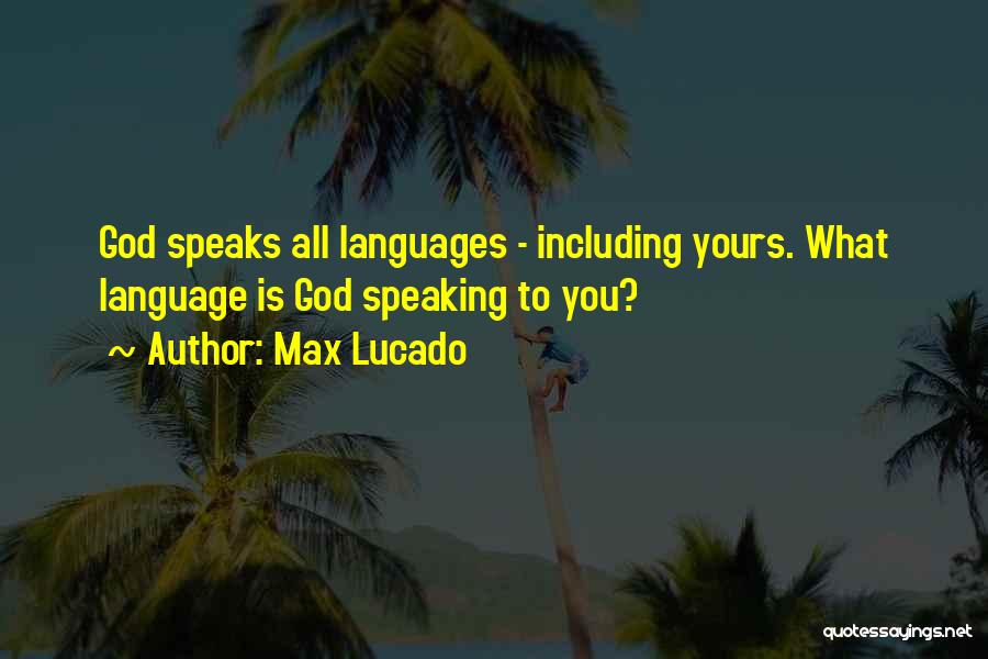 Max Lucado Quotes: God Speaks All Languages - Including Yours. What Language Is God Speaking To You?