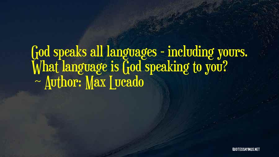 Max Lucado Quotes: God Speaks All Languages - Including Yours. What Language Is God Speaking To You?