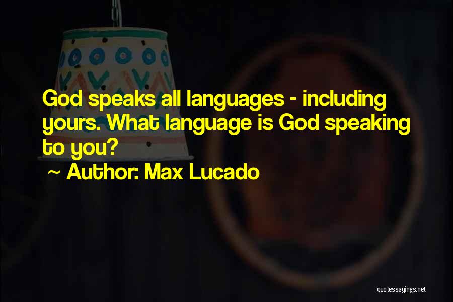 Max Lucado Quotes: God Speaks All Languages - Including Yours. What Language Is God Speaking To You?