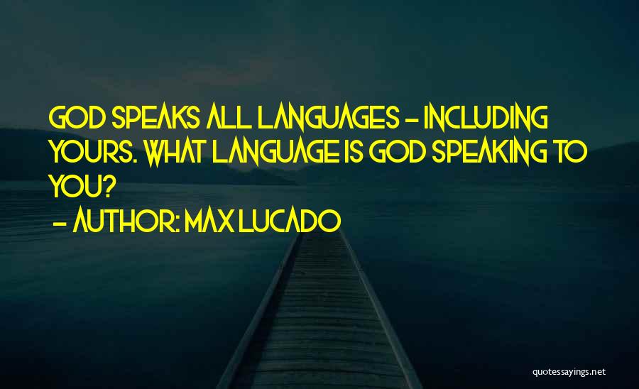 Max Lucado Quotes: God Speaks All Languages - Including Yours. What Language Is God Speaking To You?