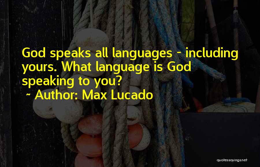 Max Lucado Quotes: God Speaks All Languages - Including Yours. What Language Is God Speaking To You?