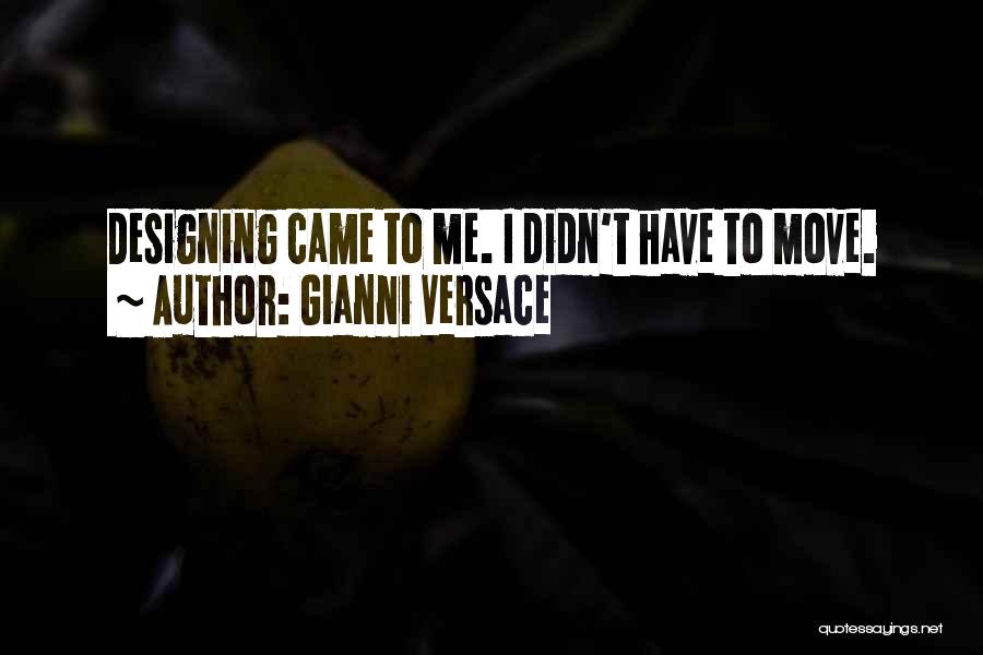 Gianni Versace Quotes: Designing Came To Me. I Didn't Have To Move.