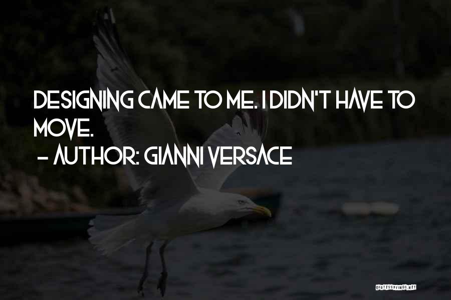 Gianni Versace Quotes: Designing Came To Me. I Didn't Have To Move.