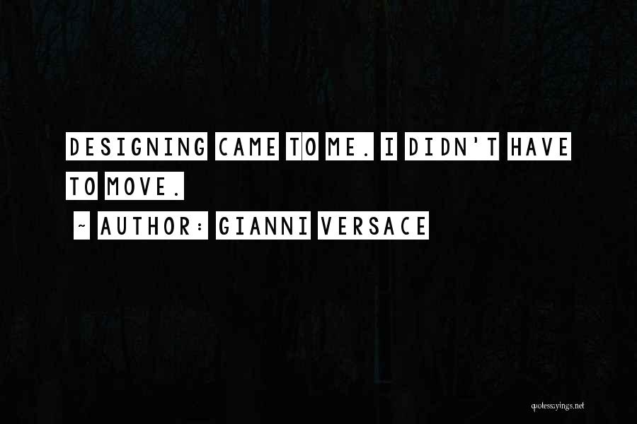 Gianni Versace Quotes: Designing Came To Me. I Didn't Have To Move.